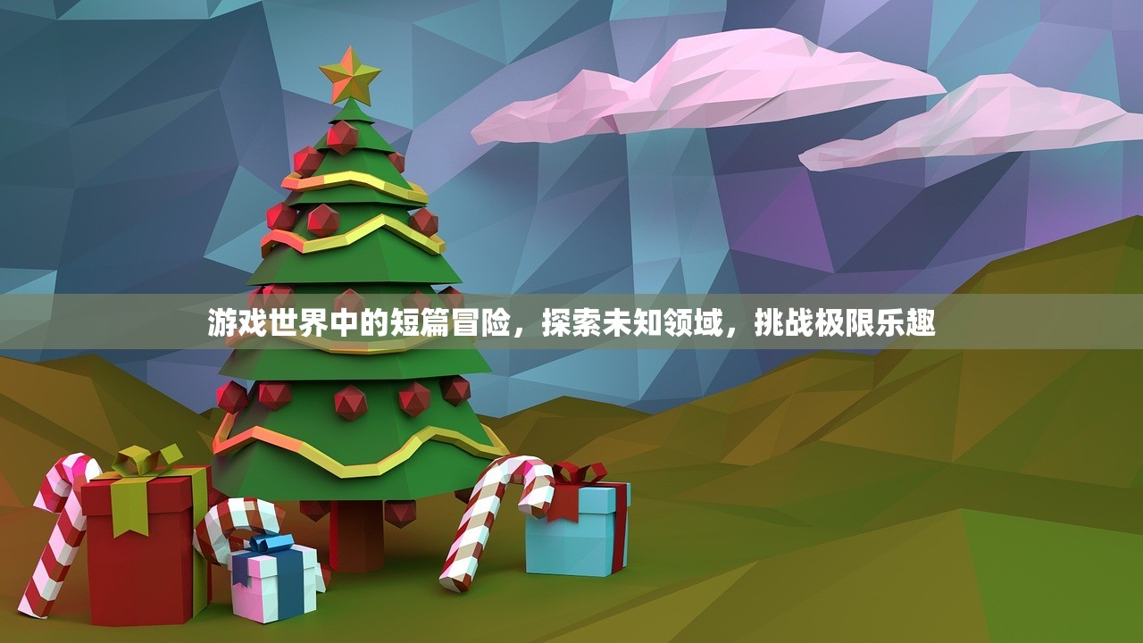 游戏世界中的短篇冒险，探索未知领域，挑战极限乐趣