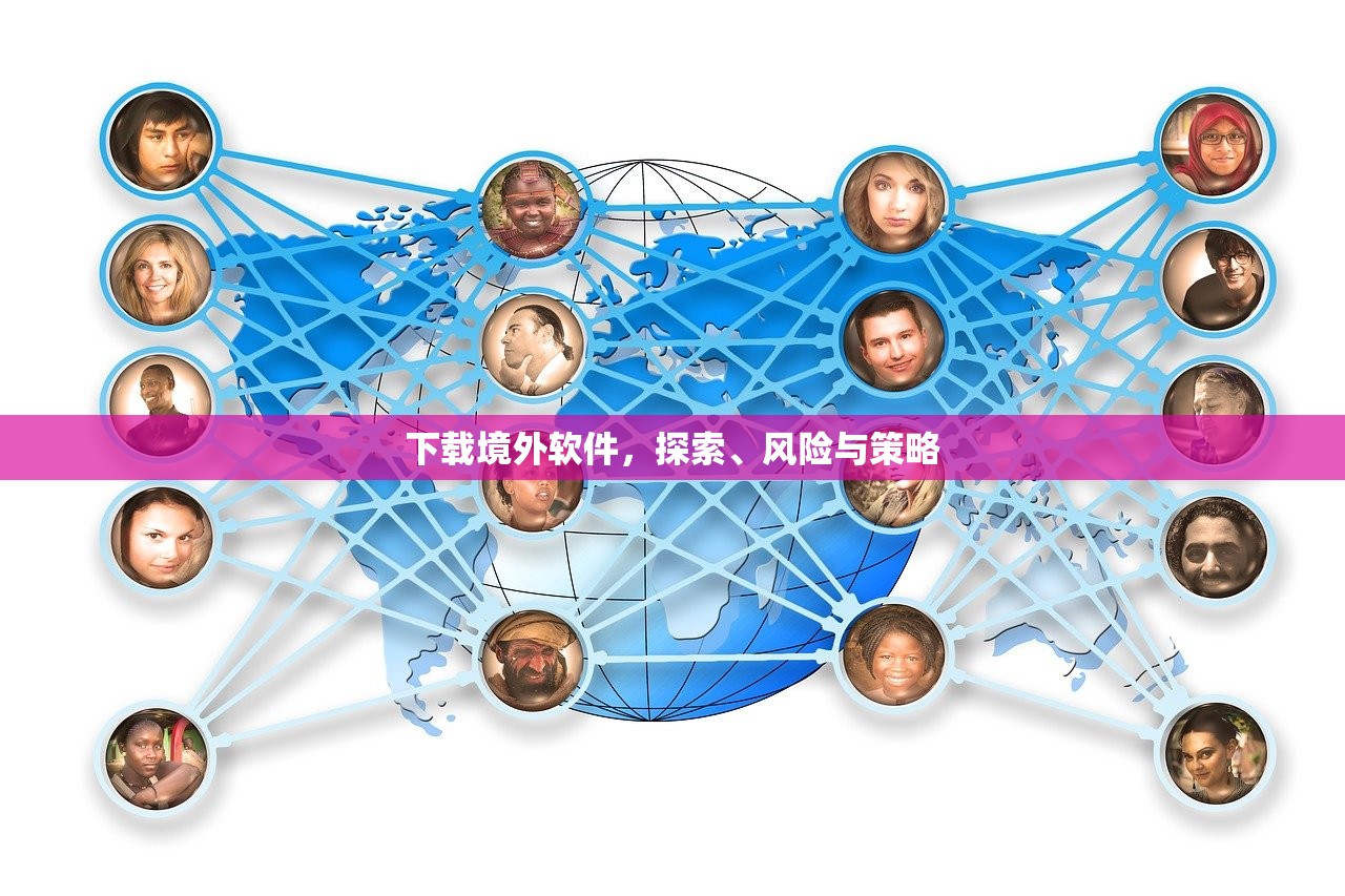 下载境外软件，探索、风险与策略