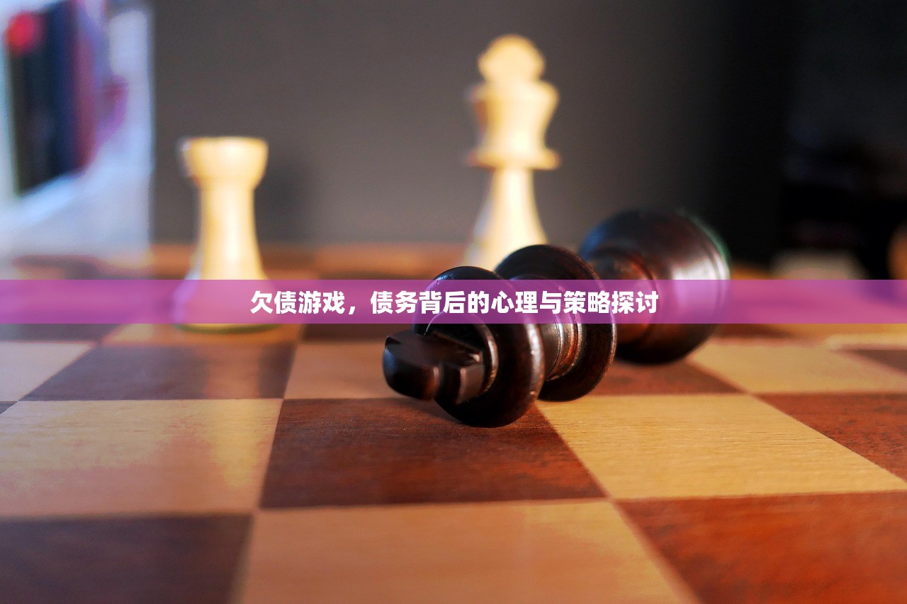 欠债游戏，债务背后的心理与策略探讨