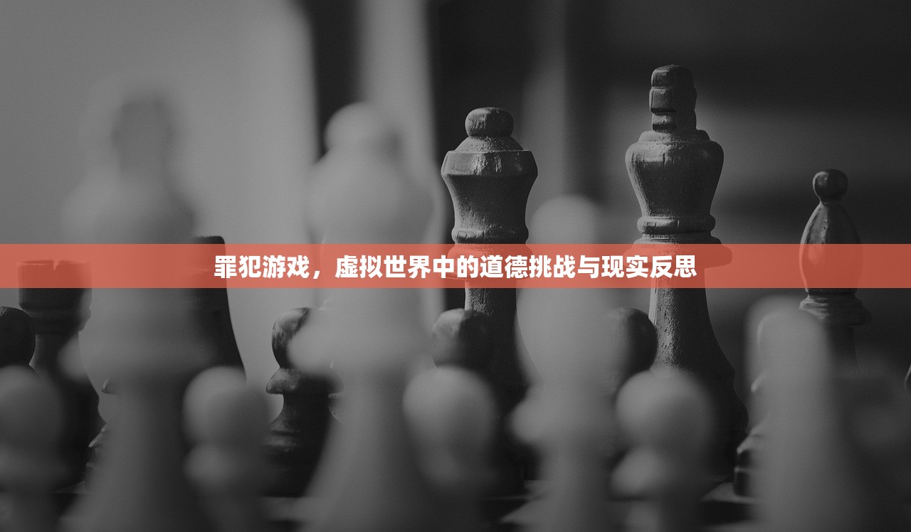 罪犯游戏，虚拟世界中的道德挑战与现实反思