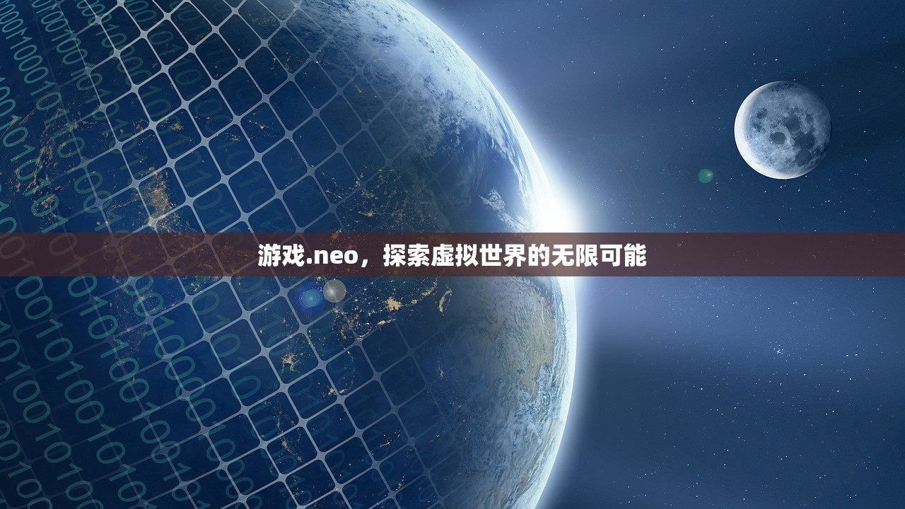 游戏.neo，探索虚拟世界的无限可能
