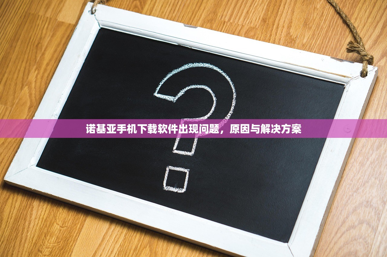 诺基亚手机下载软件出现问题，原因与解决方案