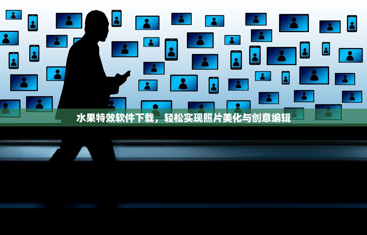 水果特效软件下载，轻松实现照片美化与创意编辑
