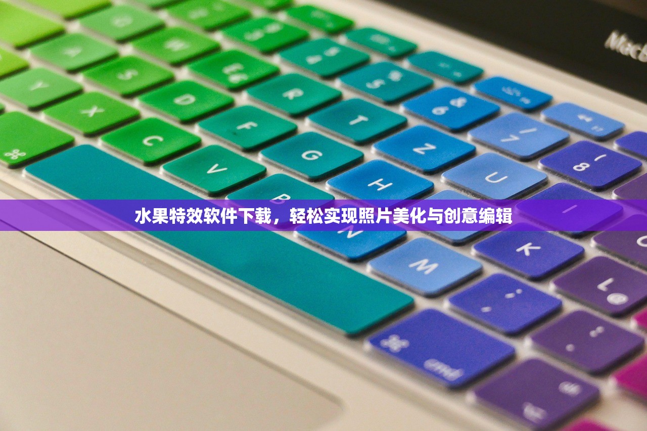 水果特效软件下载，轻松实现照片美化与创意编辑