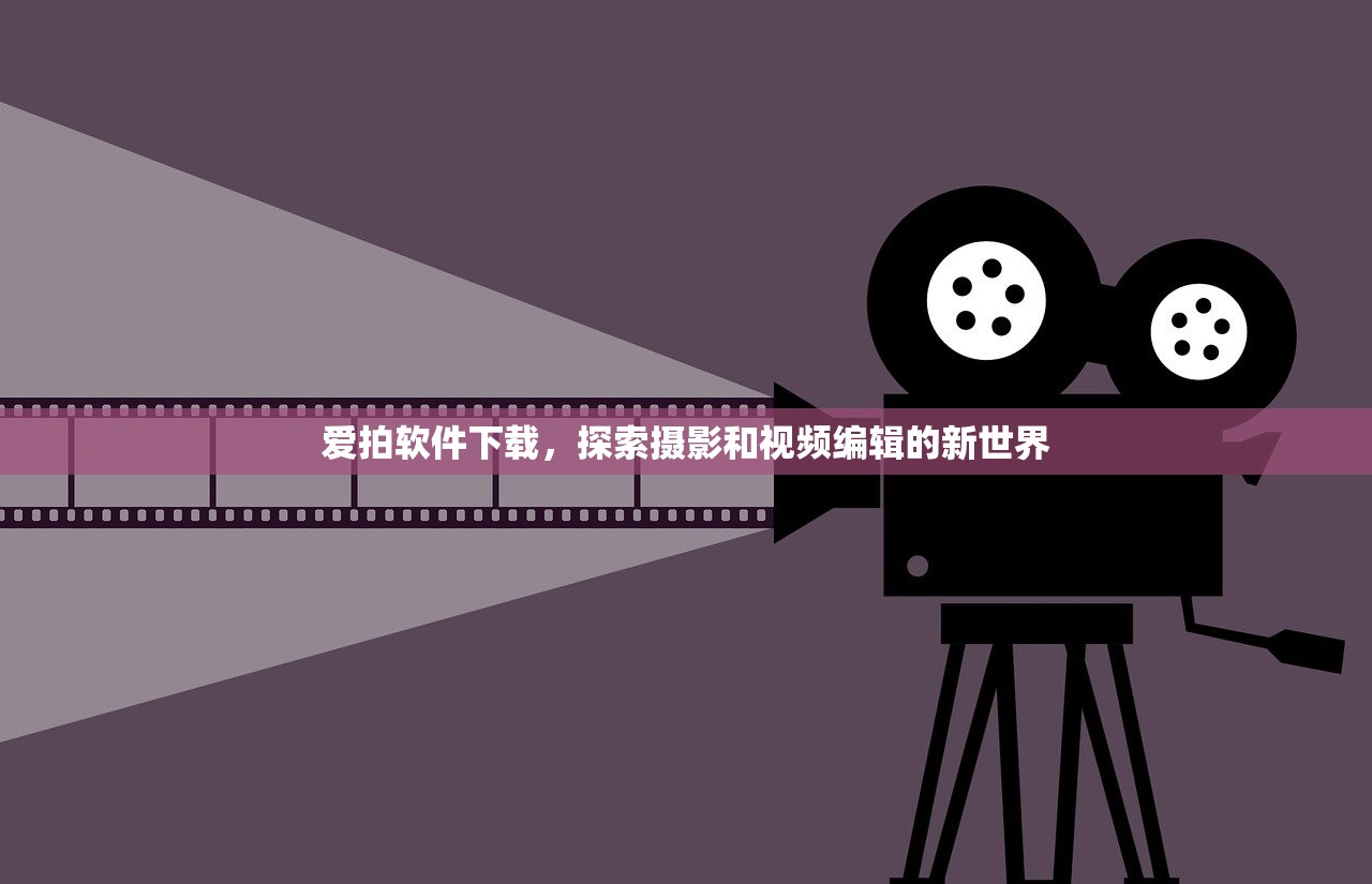 爱拍软件下载，探索摄影和视频编辑的新世界