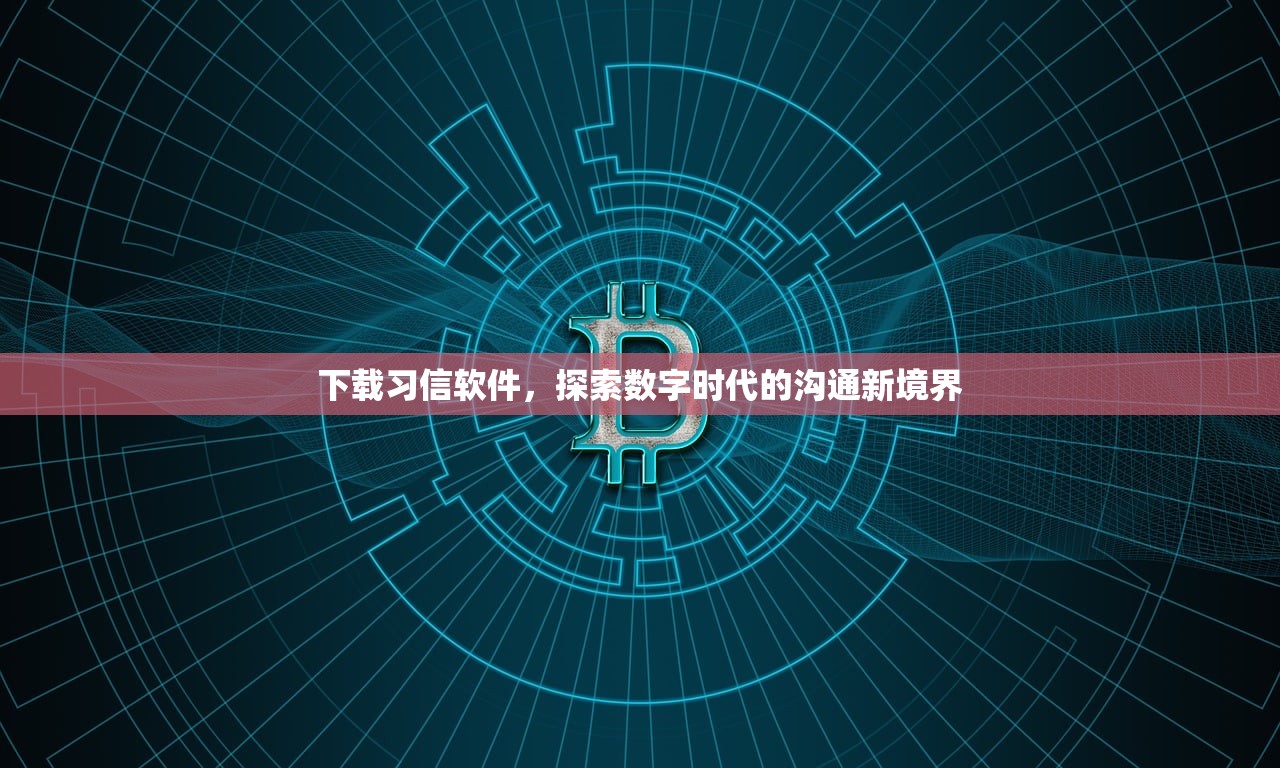 下载习信软件，探索数字时代的沟通新境界
