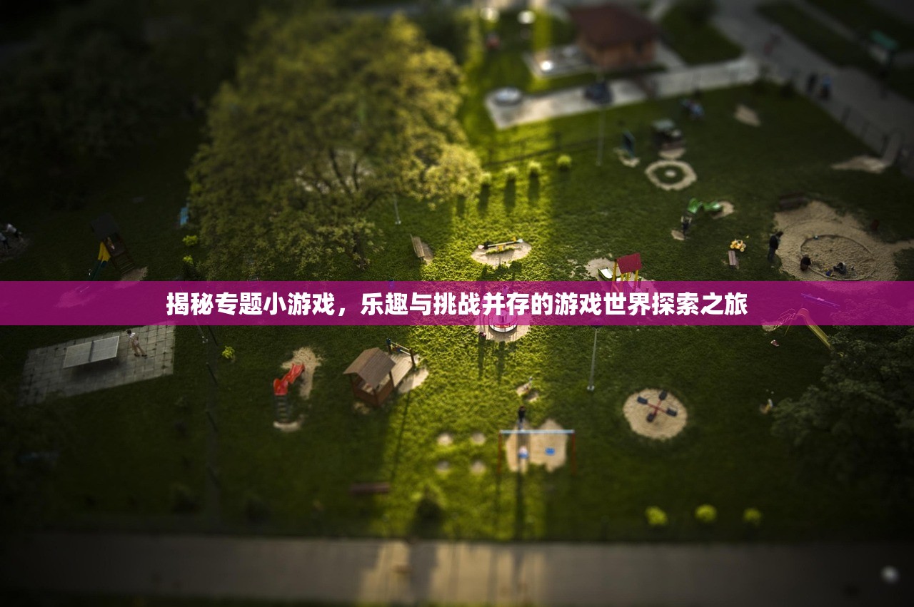 揭秘专题小游戏，乐趣与挑战并存的游戏世界探索之旅