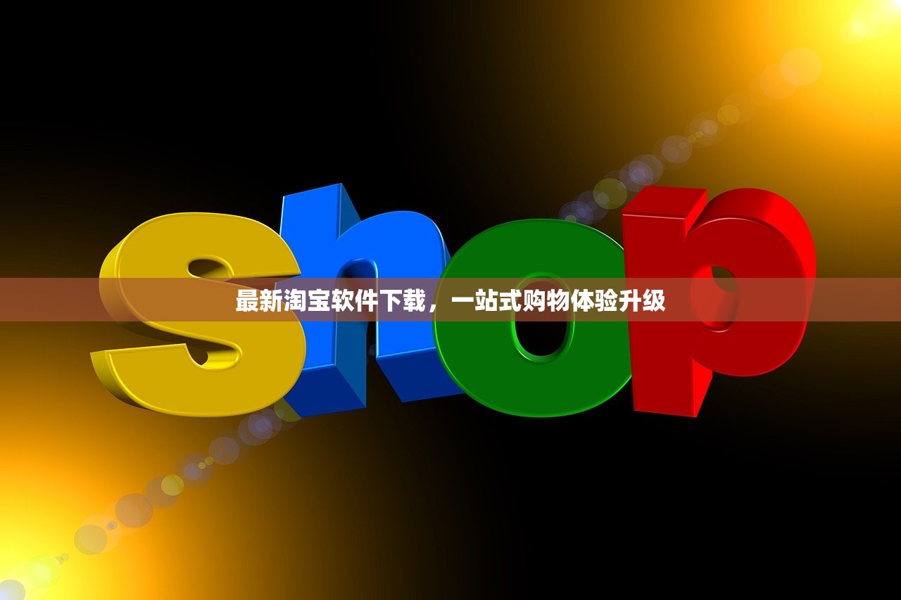 最新淘宝软件下载，一站式购物体验升级