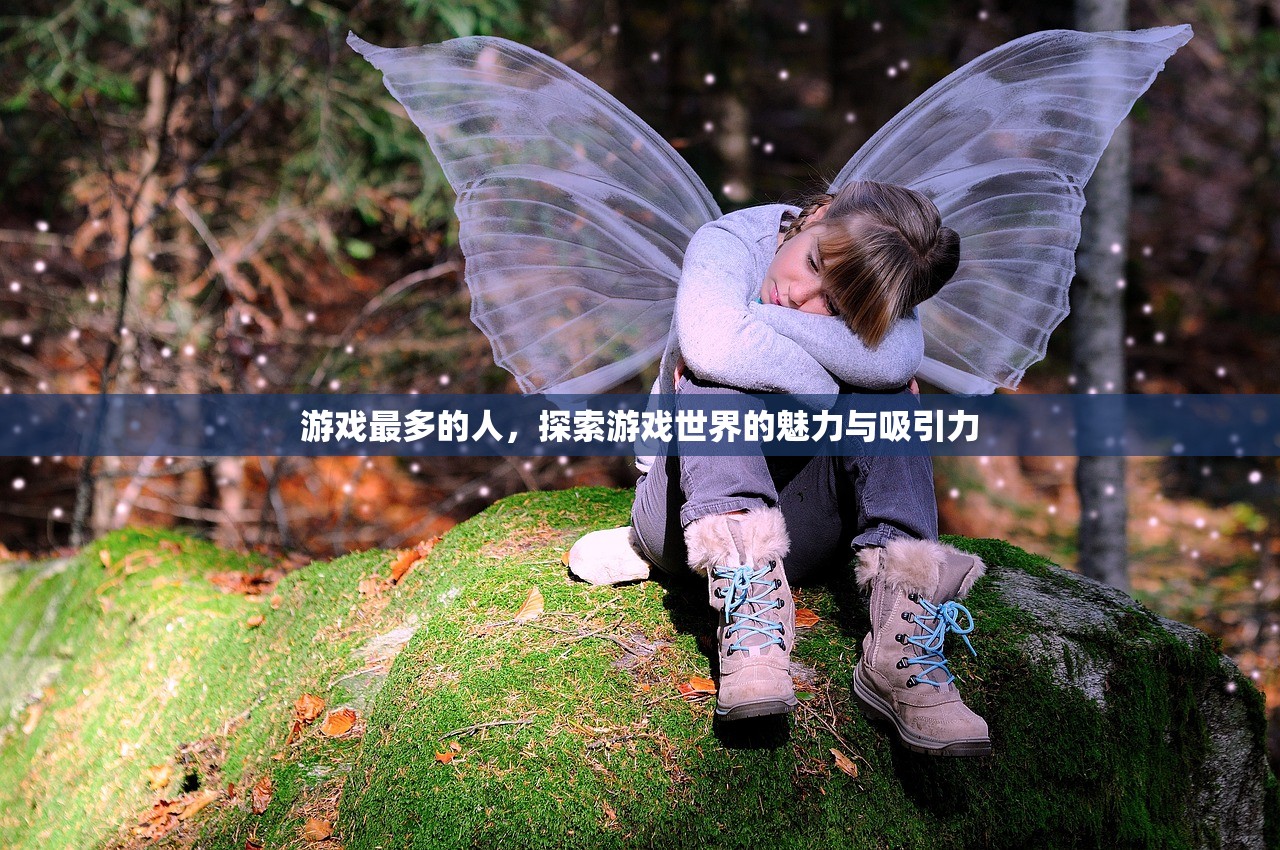 游戏最多的人，探索游戏世界的魅力与吸引力