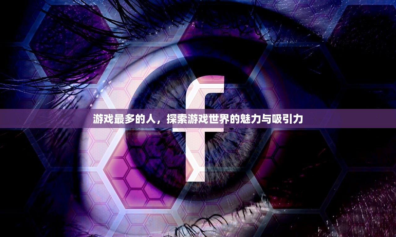 游戏最多的人，探索游戏世界的魅力与吸引力