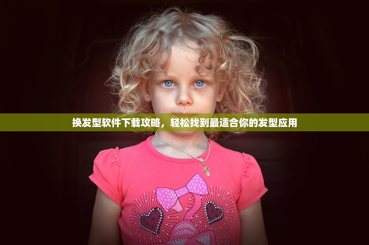 换发型软件下载攻略，轻松找到最适合你的发型应用