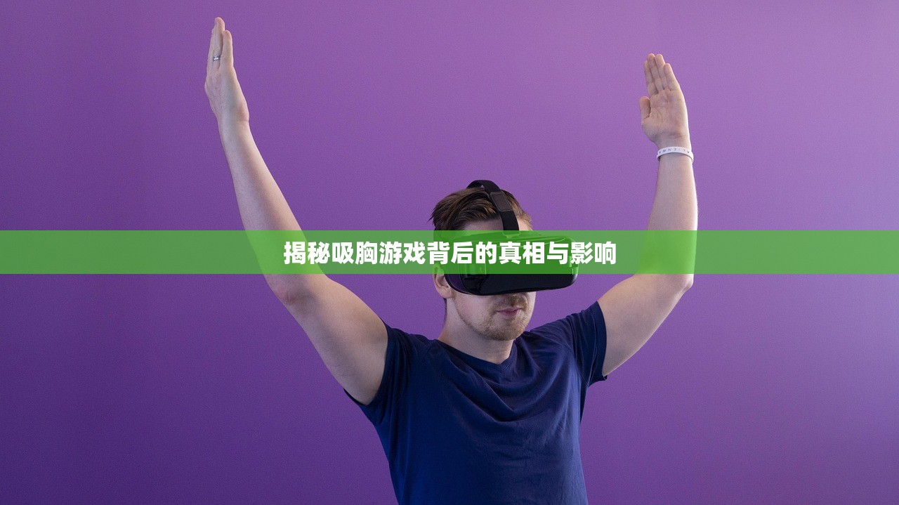 揭秘吸胸游戏背后的真相与影响
