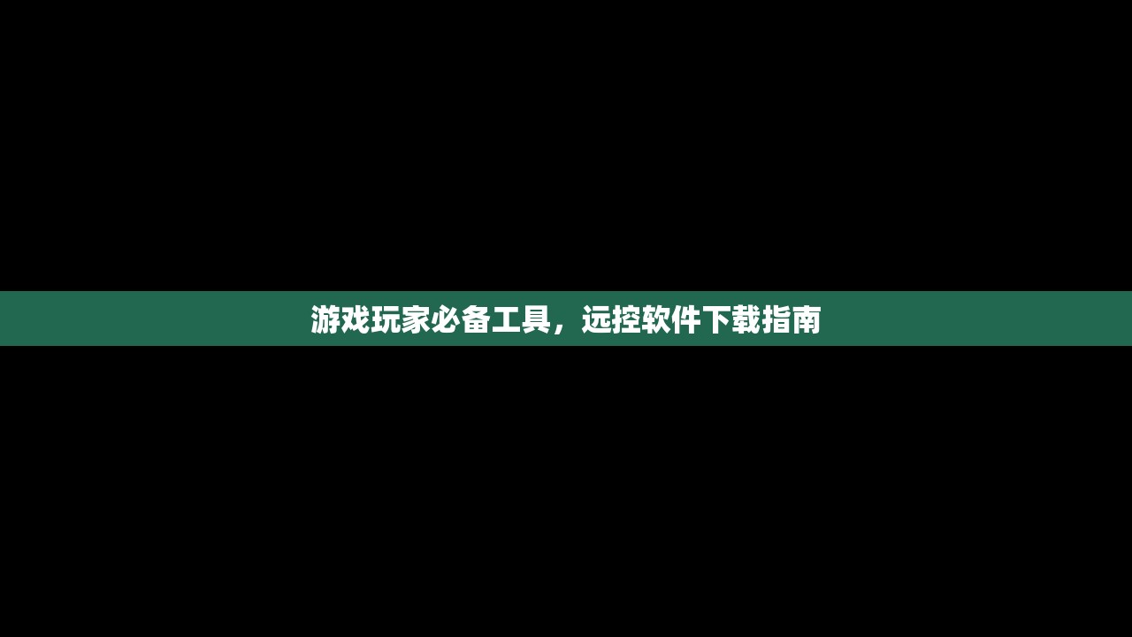 游戏玩家必备工具，远控软件下载指南