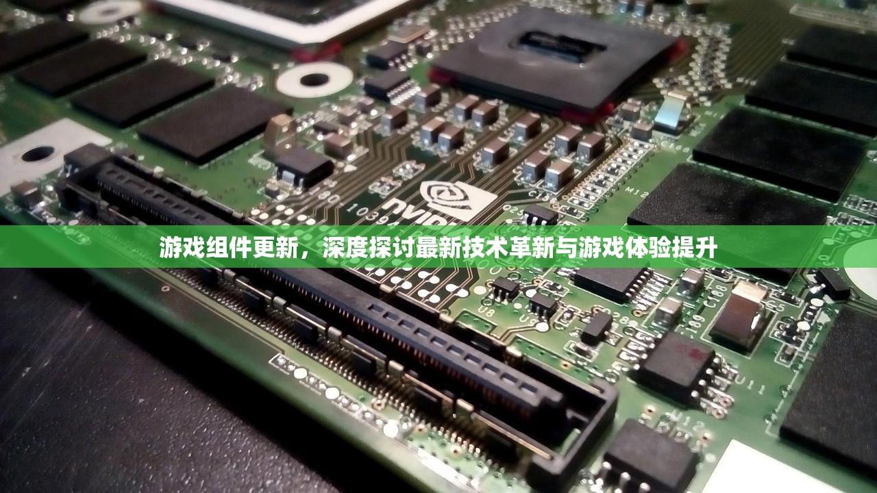 游戏组件更新，深度探讨最新技术革新与游戏体验提升