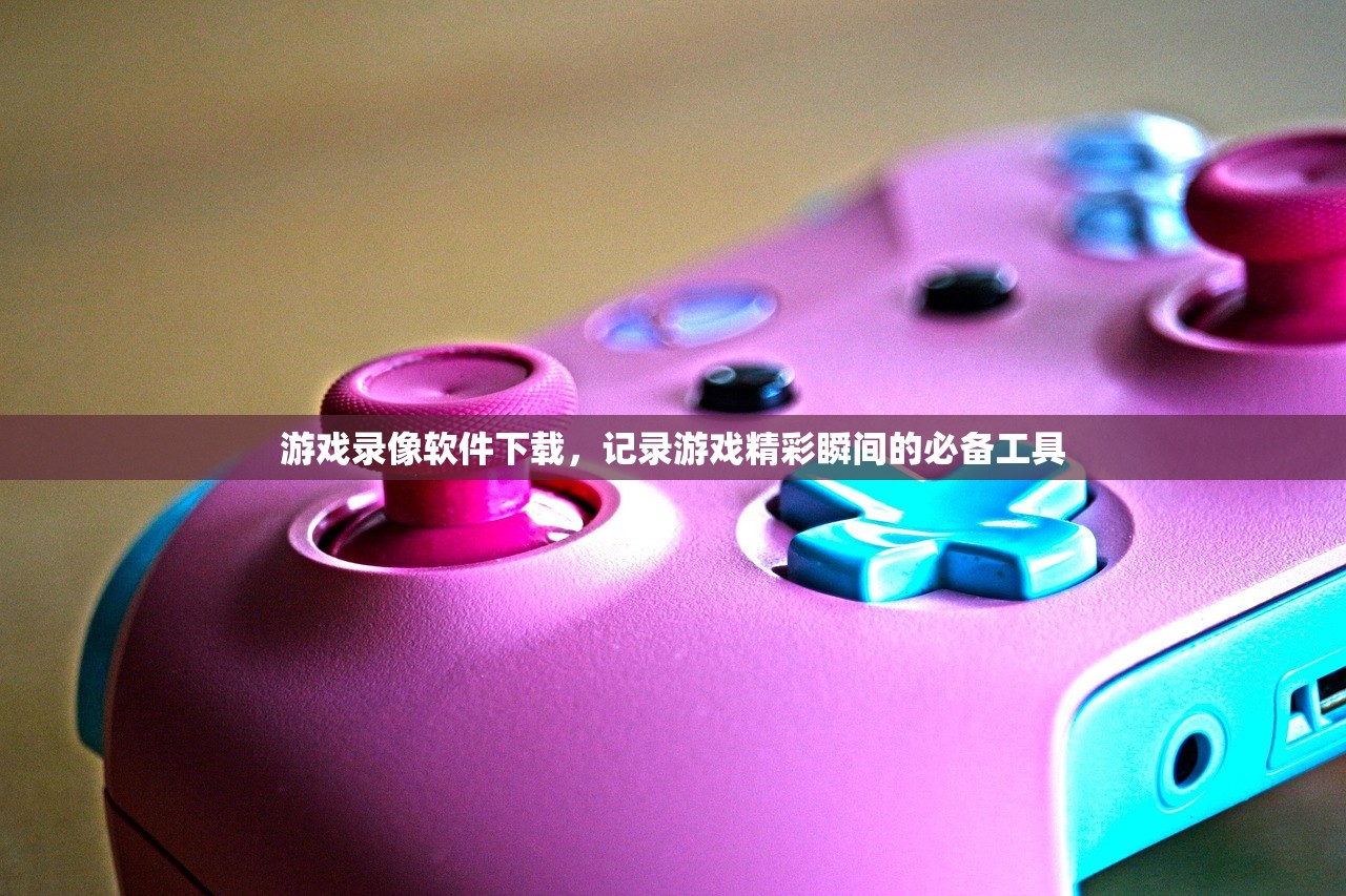 游戏录像软件下载，记录游戏精彩瞬间的必备工具
