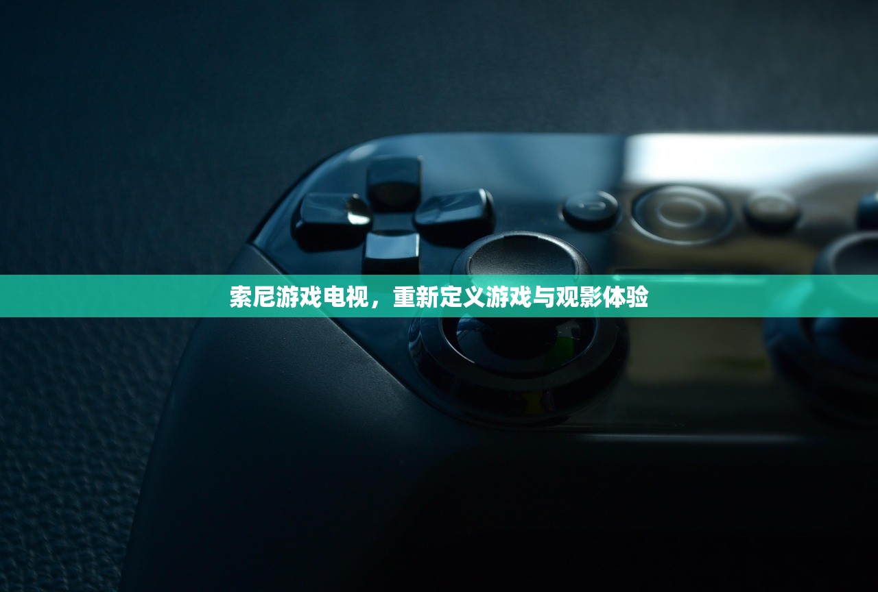 索尼游戏电视，重新定义游戏与观影体验