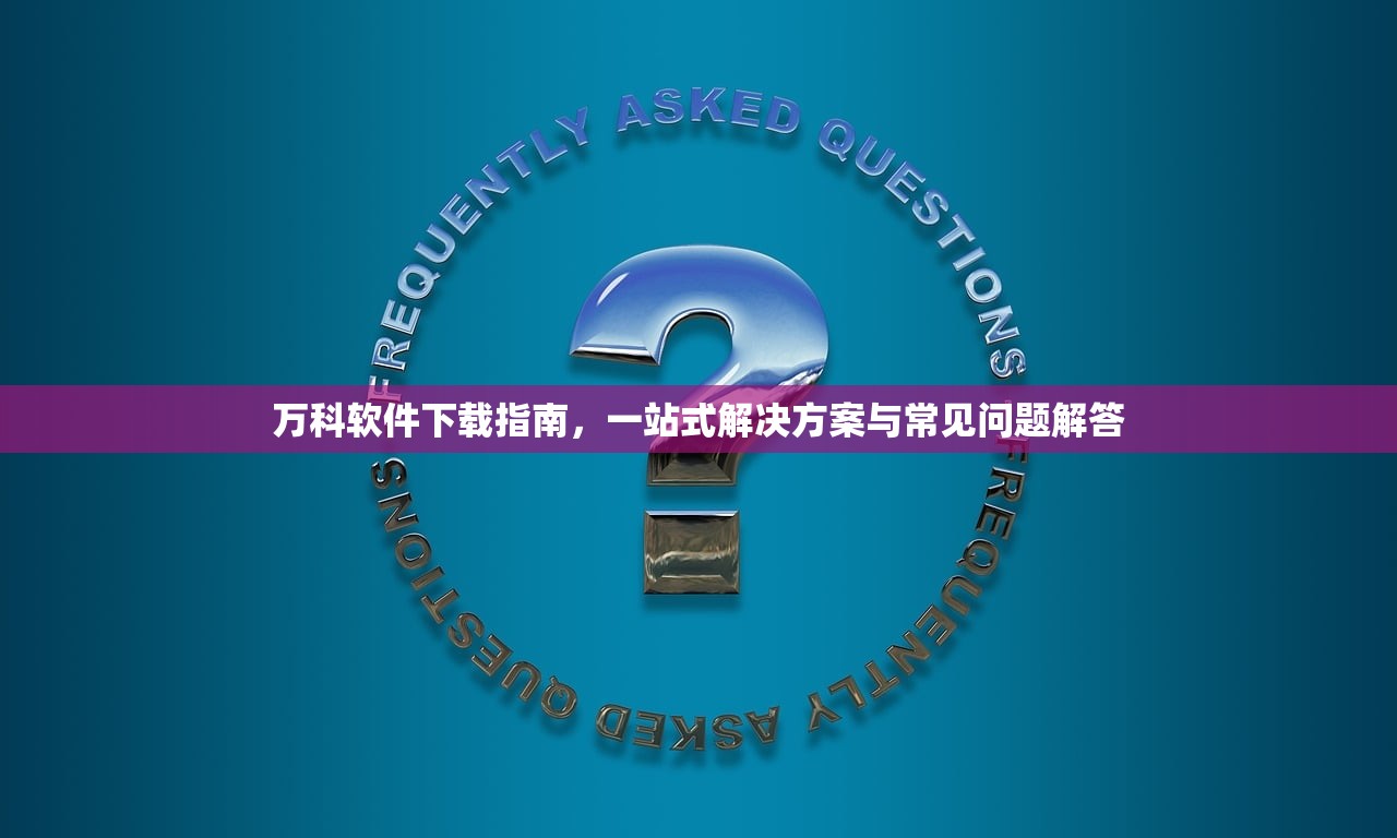 万科软件下载指南，一站式解决方案与常见问题解答