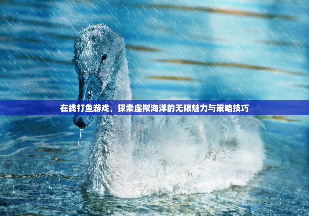 在线打鱼游戏，探索虚拟海洋的无限魅力与策略技巧