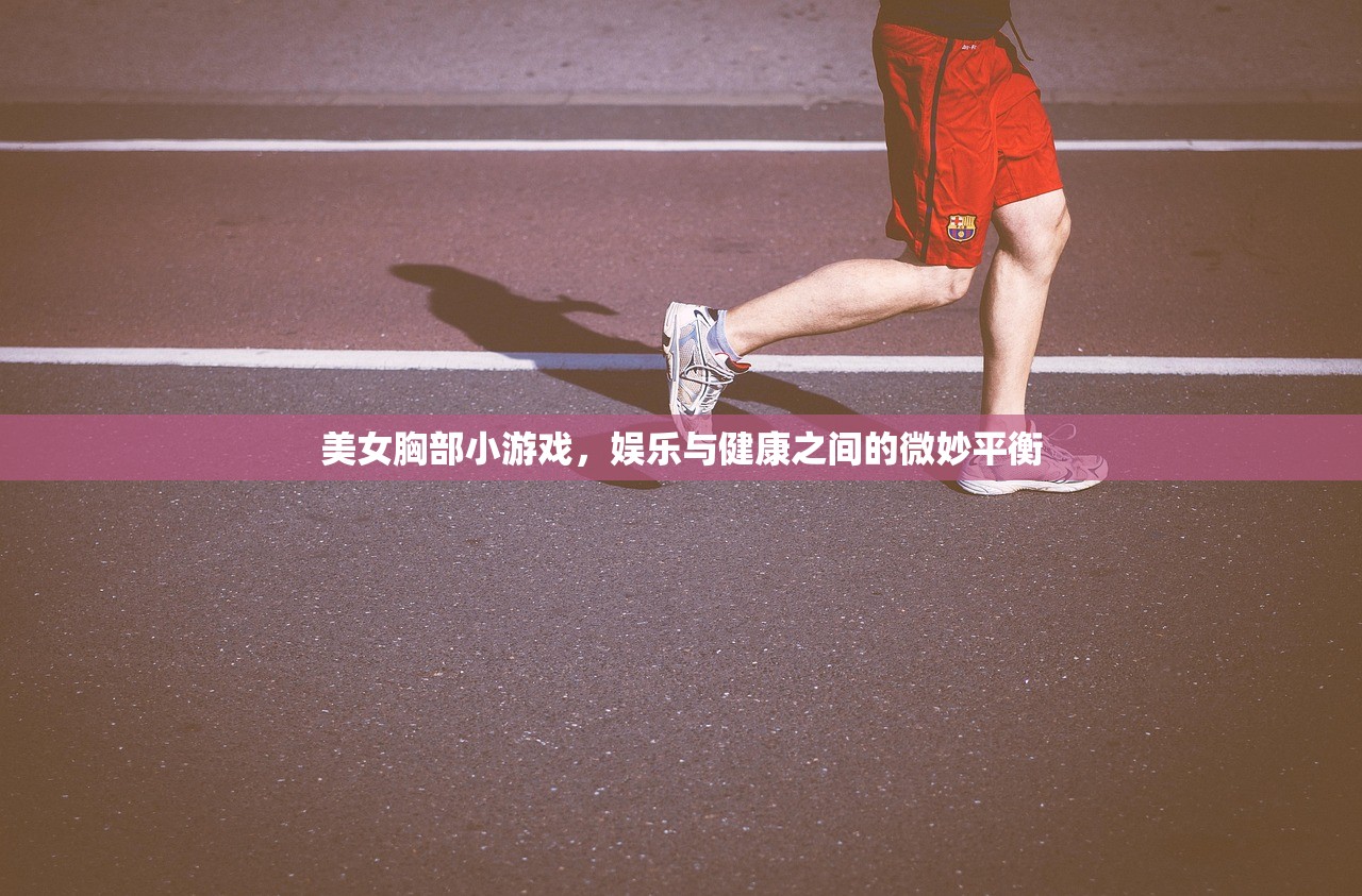 美女胸部小游戏，娱乐与健康之间的微妙平衡
