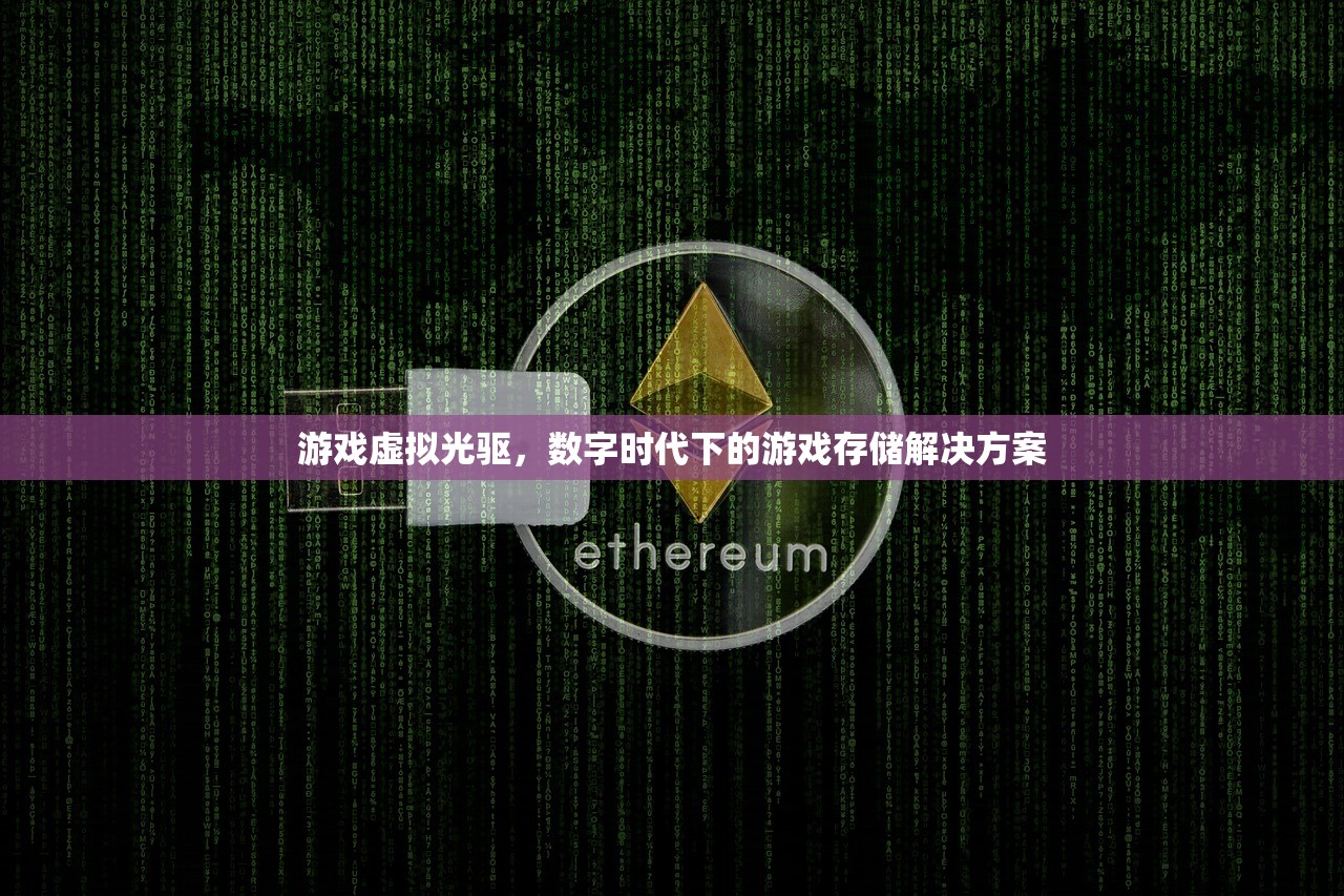 游戏虚拟光驱，数字时代下的游戏存储解决方案