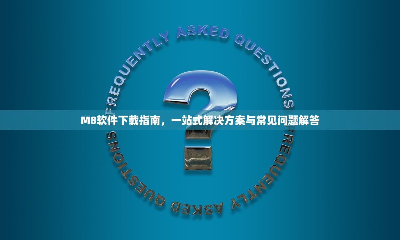 M8软件下载指南，一站式解决方案与常见问题解答