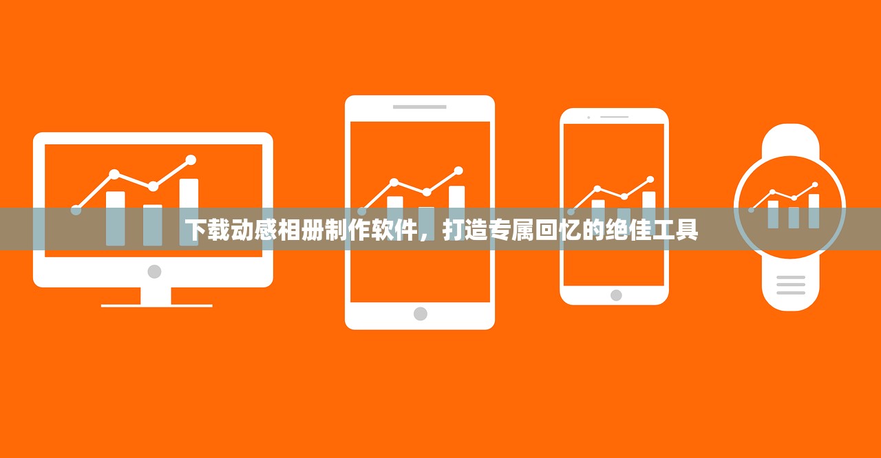 下载动感相册制作软件，打造专属回忆的绝佳工具
