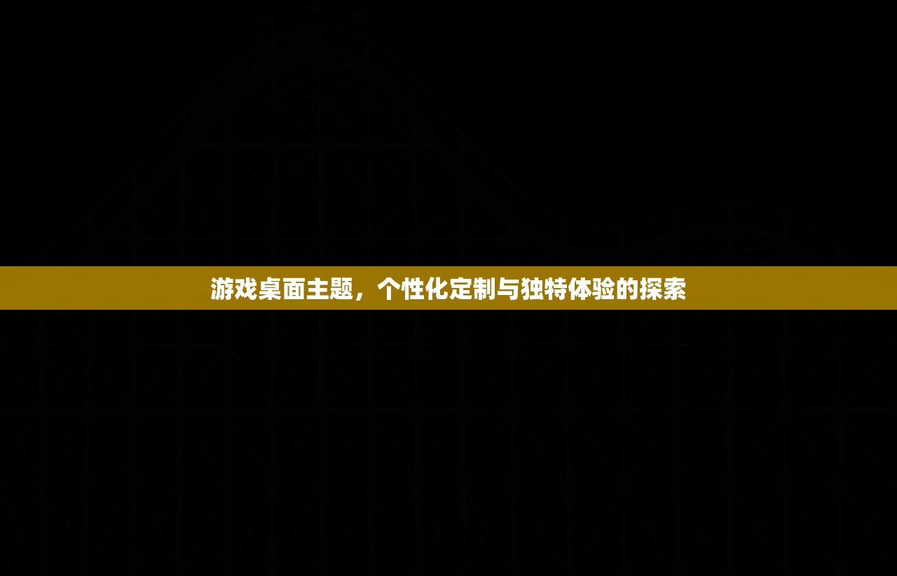 游戏桌面主题，个性化定制与独特体验的探索