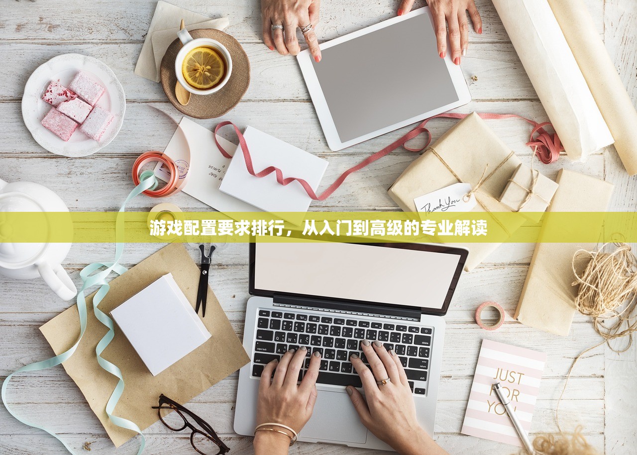 游戏配置要求排行，从入门到高级的专业解读