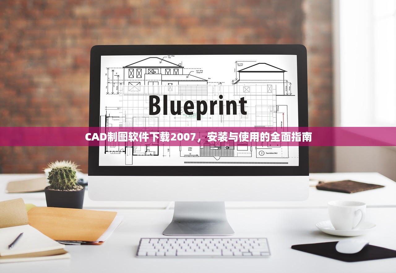 CAD制图软件下载2007，安装与使用的全面指南