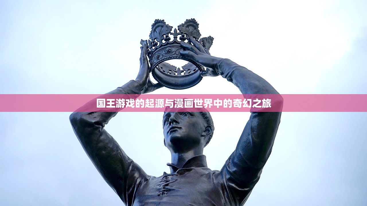 国王游戏的起源与漫画世界中的奇幻之旅