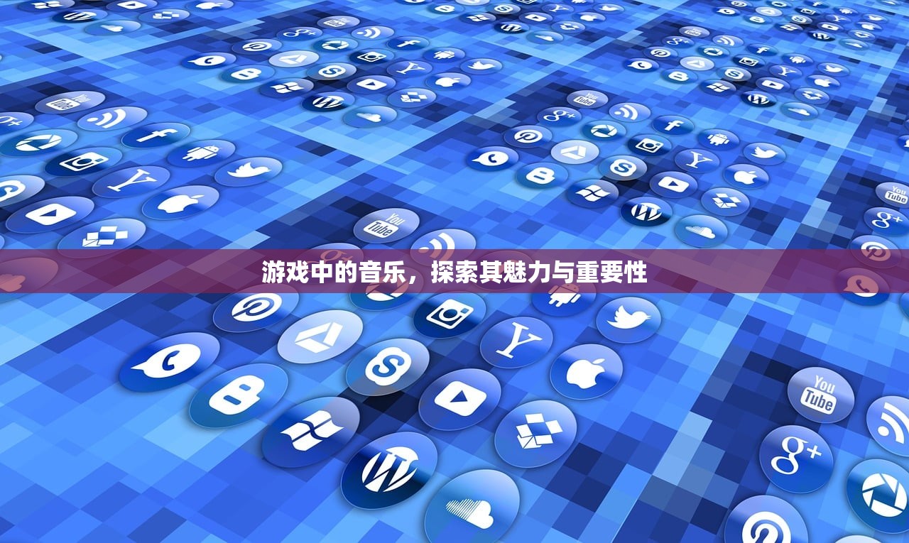 游戏中的音乐，探索其魅力与重要性