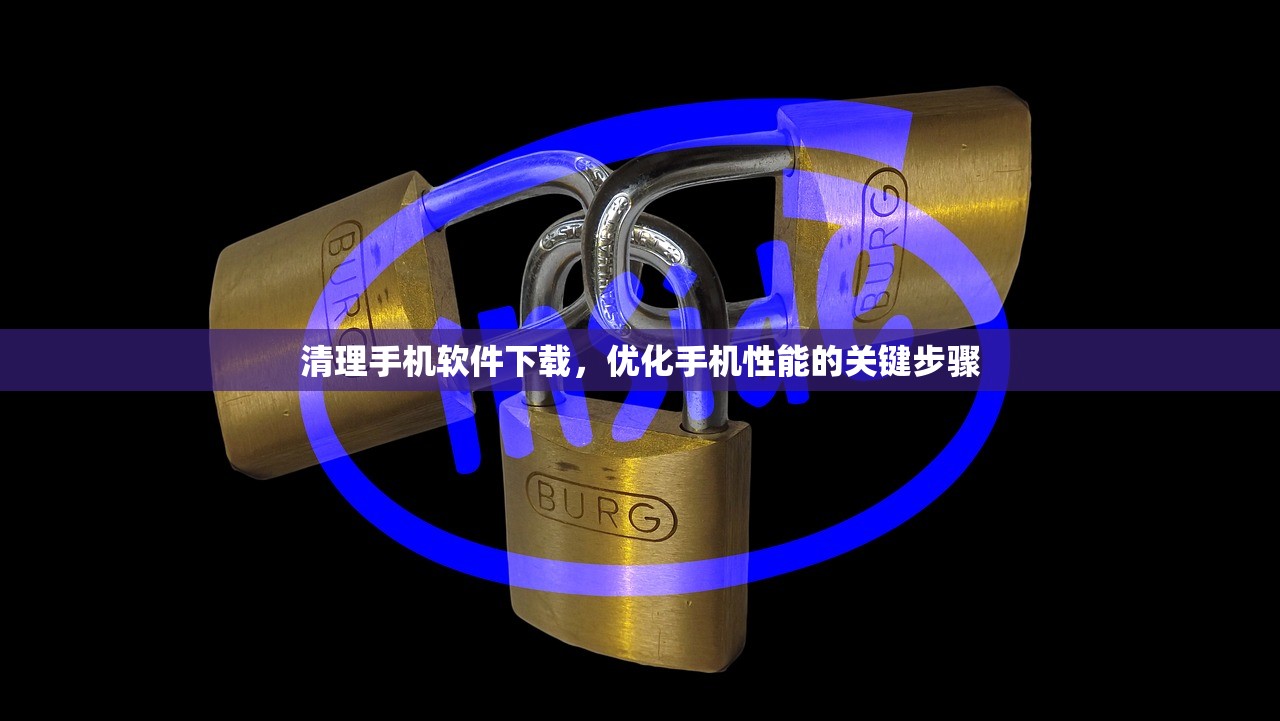 清理手机软件下载，优化手机性能的关键步骤