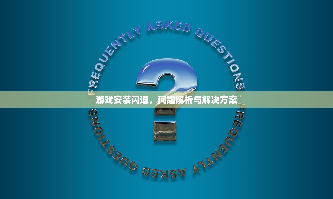 游戏安装闪退，问题解析与解决方案