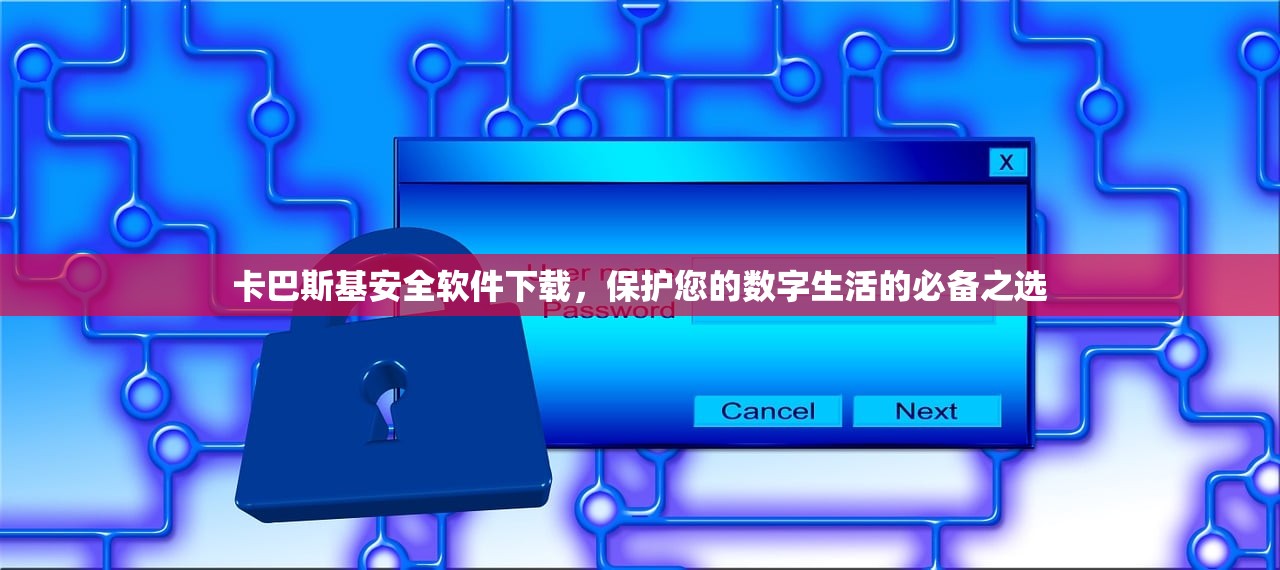 卡巴斯基安全软件下载，保护您的数字生活的必备之选