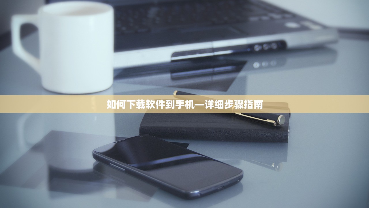 如何下载软件到手机—详细步骤指南