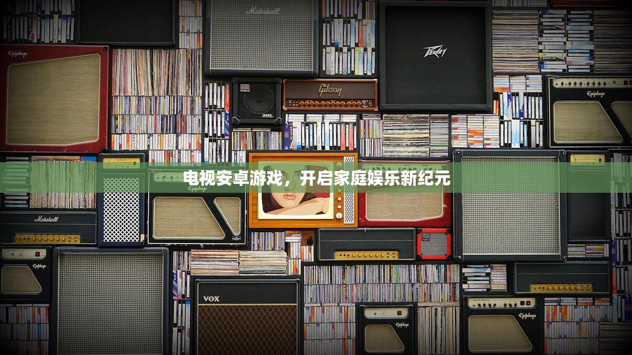 电视安卓游戏，开启家庭娱乐新纪元