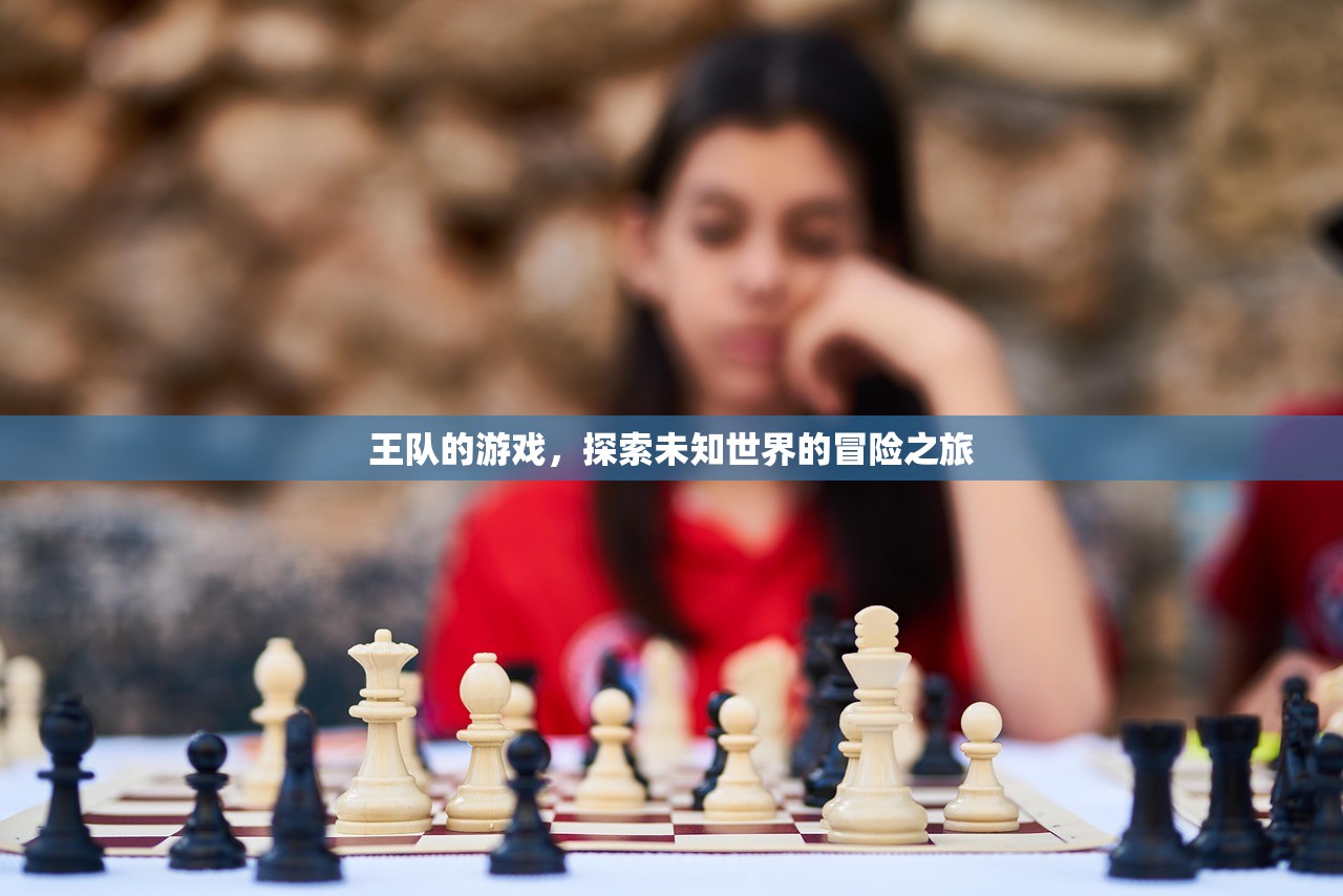 王队的游戏，探索未知世界的冒险之旅