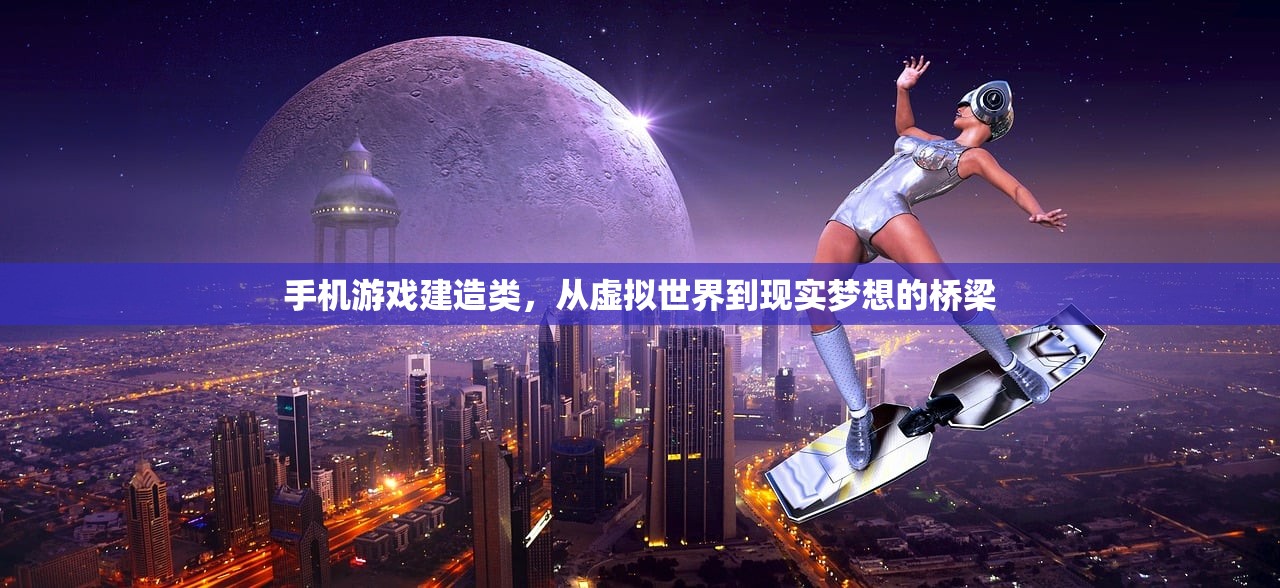 手机游戏建造类，从虚拟世界到现实梦想的桥梁