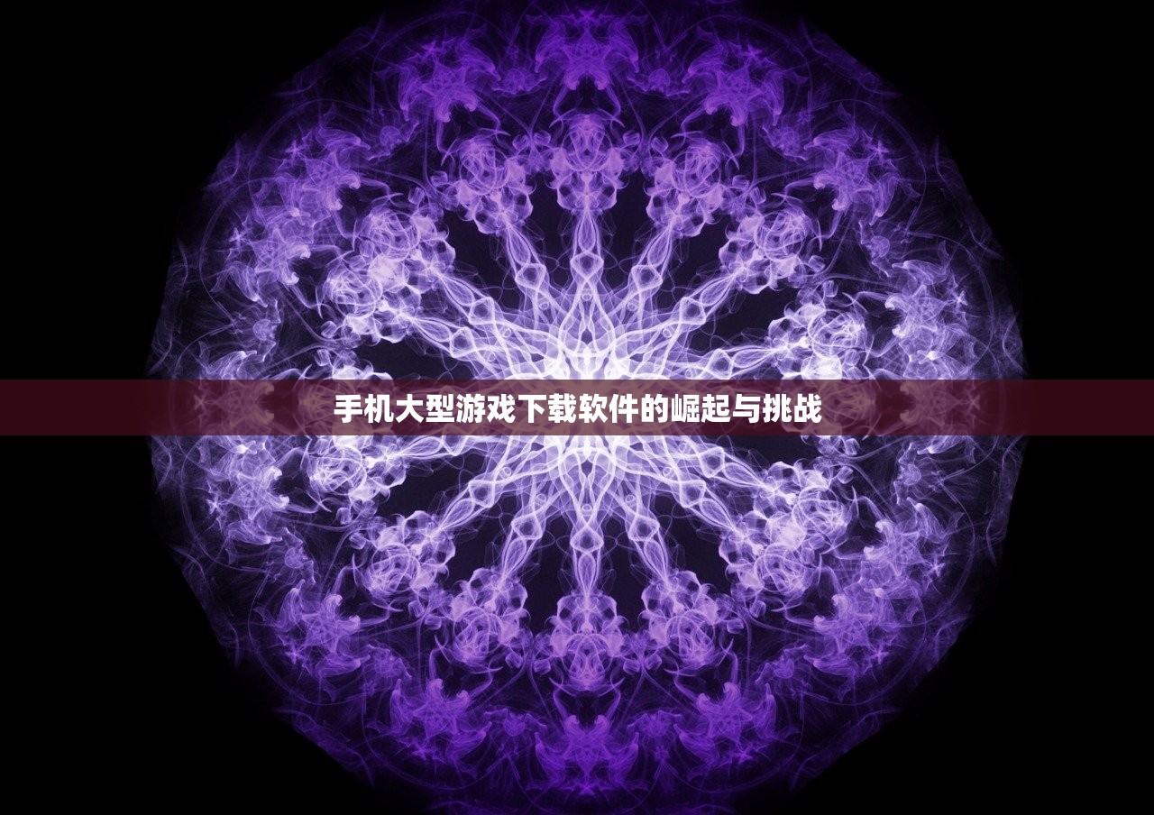 手机大型游戏下载软件的崛起与挑战