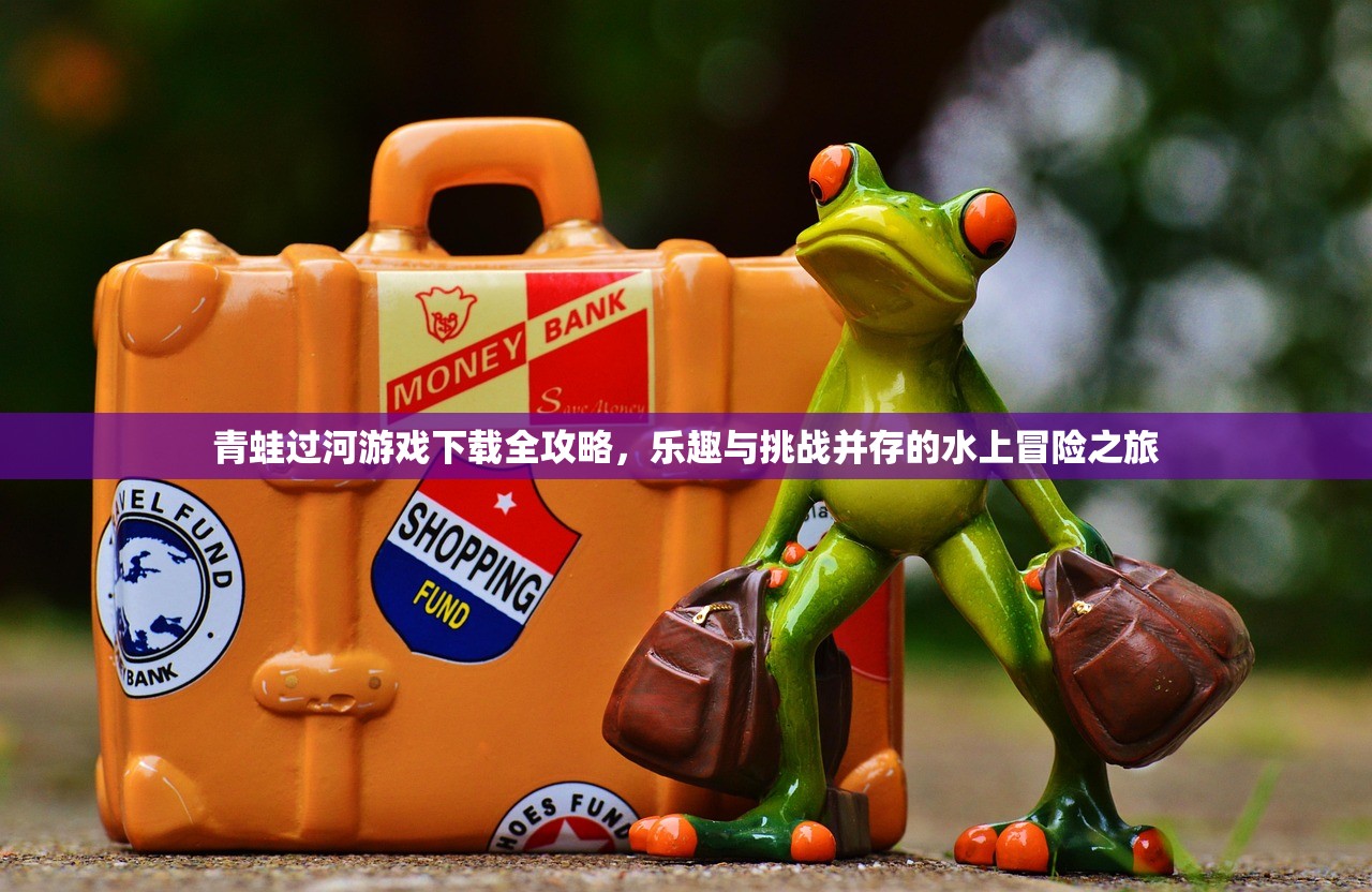 青蛙过河游戏下载全攻略，乐趣与挑战并存的水上冒险之旅