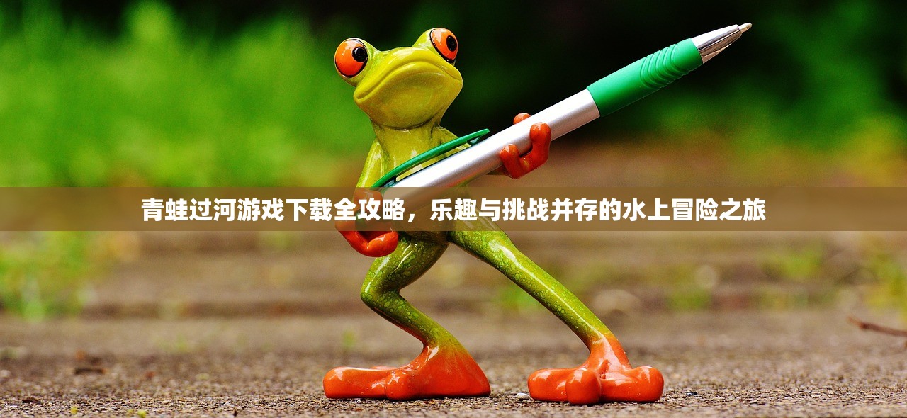 青蛙过河游戏下载全攻略，乐趣与挑战并存的水上冒险之旅