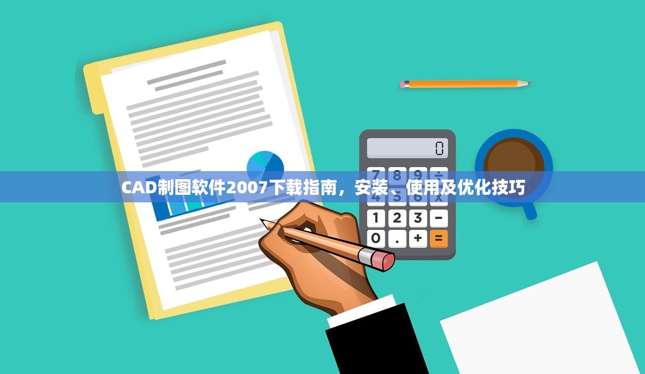 CAD制图软件2007下载指南，安装、使用及优化技巧