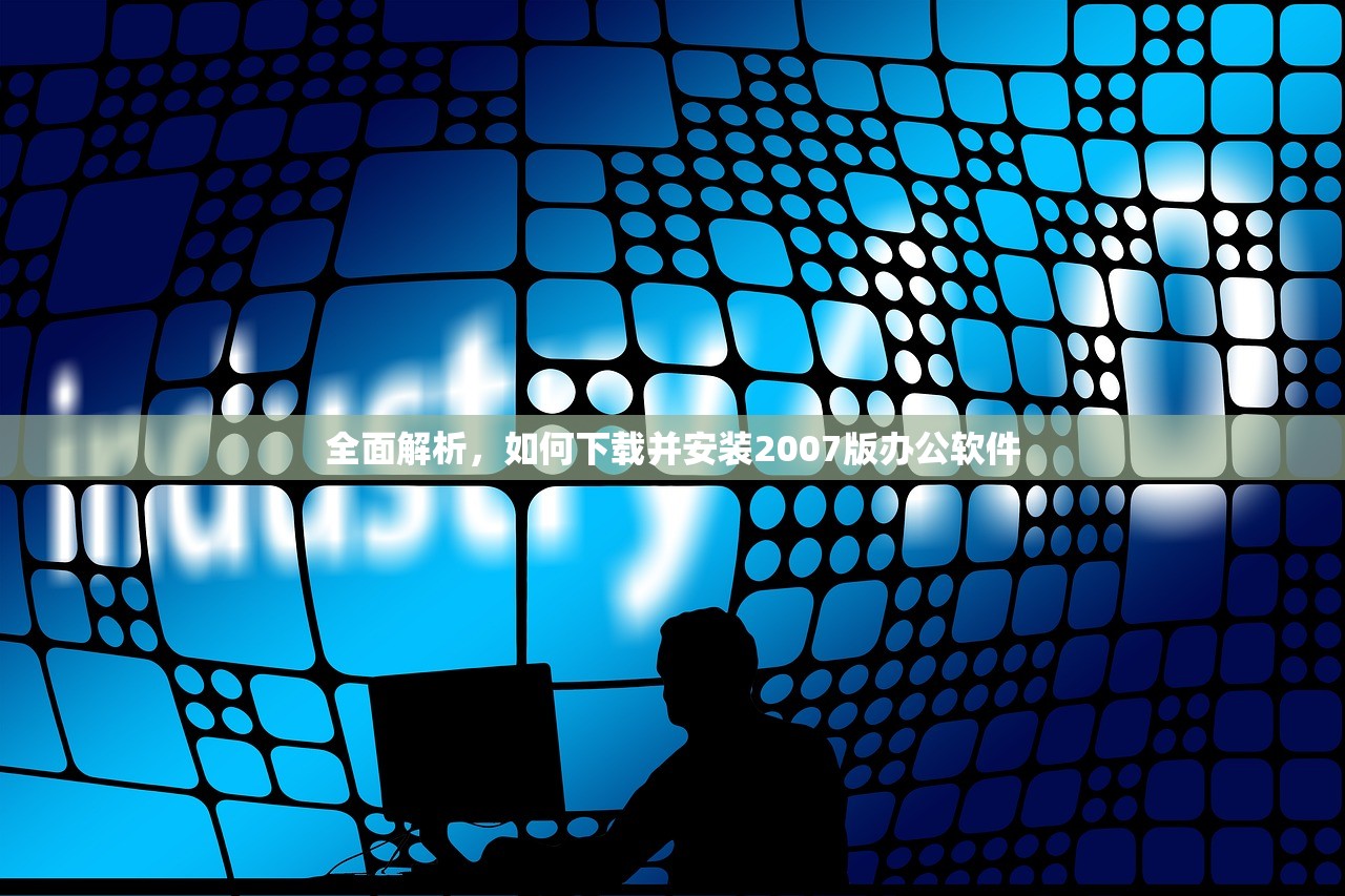 全面解析，如何下载并安装2007版办公软件