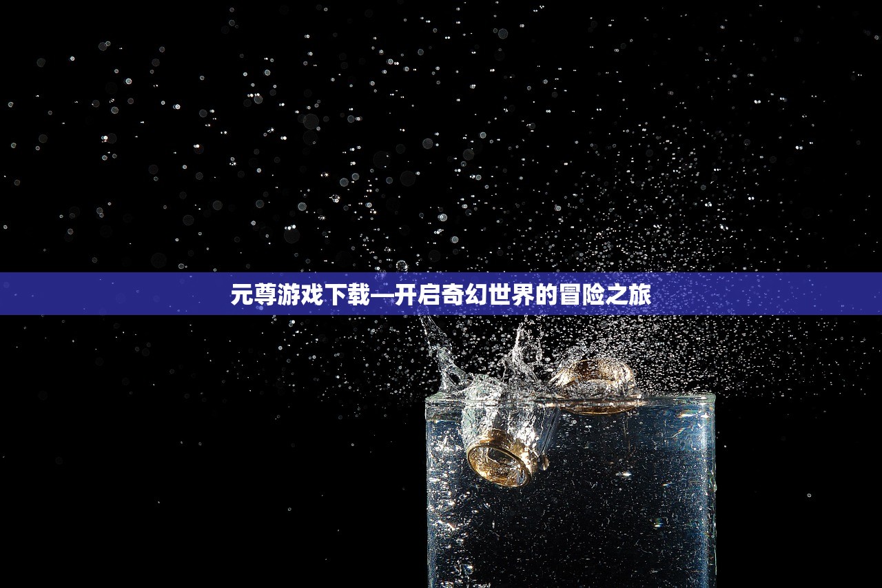 元尊游戏下载—开启奇幻世界的冒险之旅