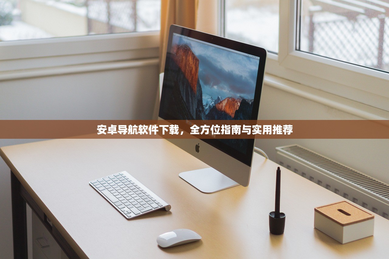 安卓导航软件下载，全方位指南与实用推荐