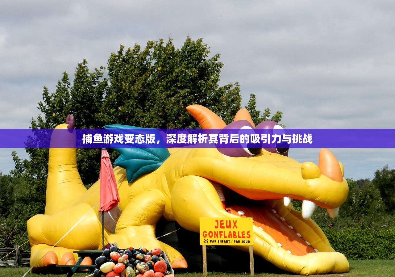 捕鱼游戏变态版，深度解析其背后的吸引力与挑战
