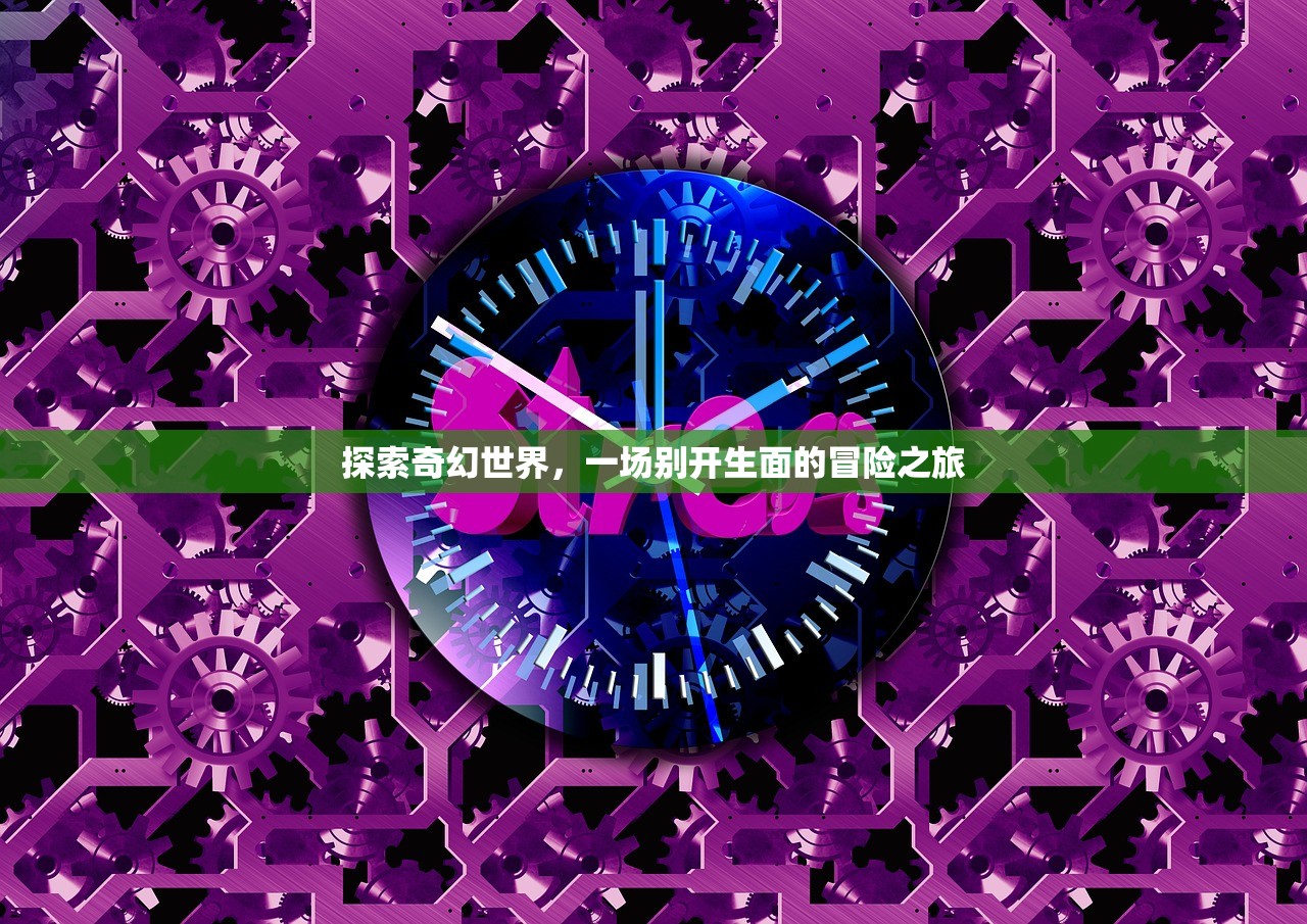 探索奇幻世界，一场别开生面的冒险之旅