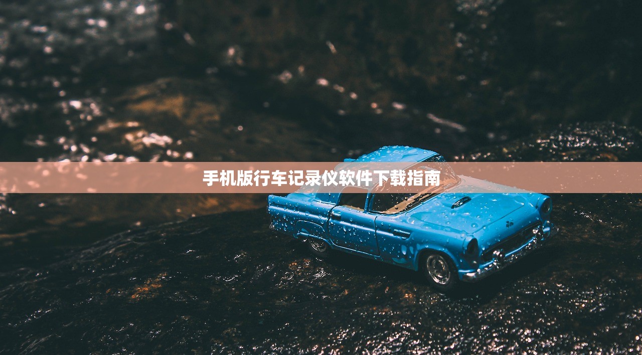 手机版行车记录仪软件下载指南