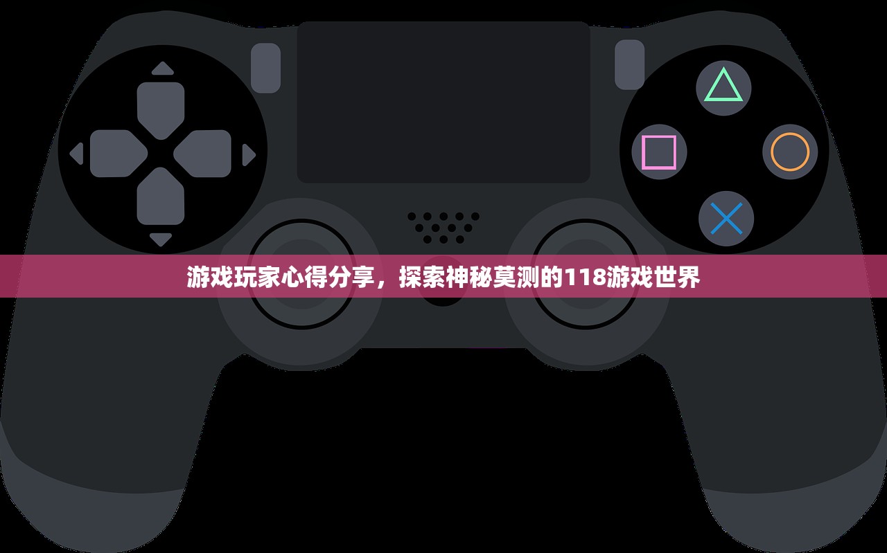 游戏玩家心得分享，探索神秘莫测的118游戏世界