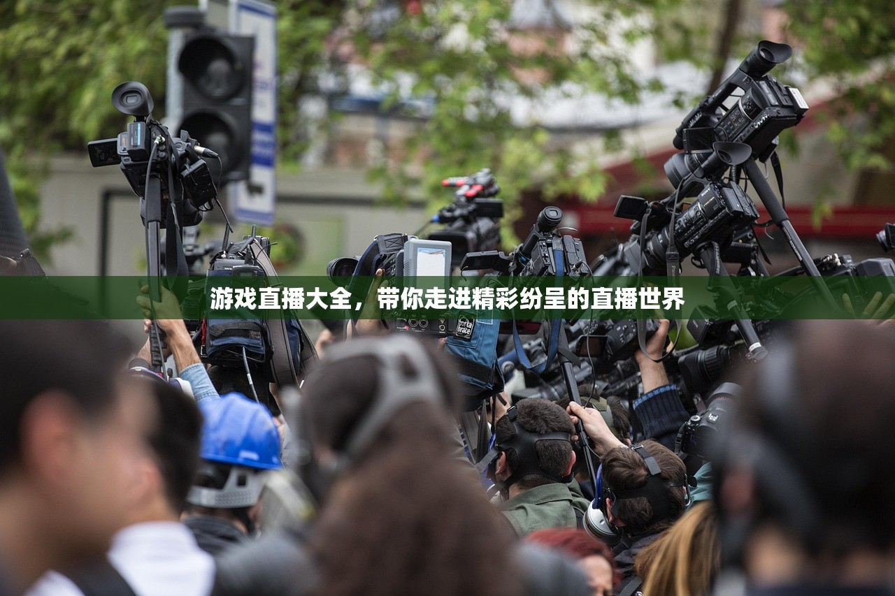 游戏直播大全，带你走进精彩纷呈的直播世界